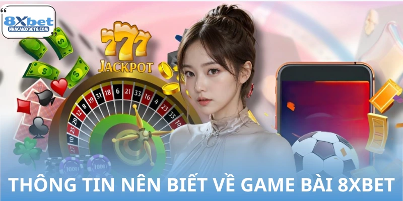 Tổng quan những thông tin nên biết về game bài 8XBET